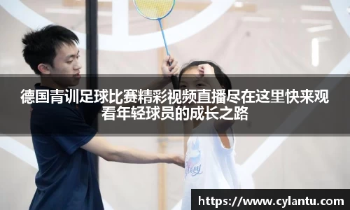 德国青训足球比赛精彩视频直播尽在这里快来观看年轻球员的成长之路