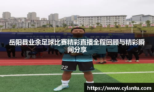 岳阳县业余足球比赛精彩直播全程回顾与精彩瞬间分享